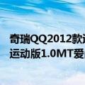 奇瑞QQ2012款运动版1.0MT爱尚型（关于奇瑞QQ2012款运动版1.0MT爱尚型简介）