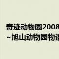 奇迹动物园2008~旭山动物园物语~（关于奇迹动物园2008~旭山动物园物语~简介）