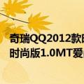 奇瑞QQ2012款时尚版1.0MT爱尚型（关于奇瑞QQ2012款时尚版1.0MT爱尚型简介）