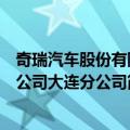 奇瑞汽车股份有限公司大连分公司（关于奇瑞汽车股份有限公司大连分公司简介）