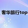 奢华旅行top10（关于奢华旅行top10简介）