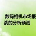  数码相机市场报告提供了对当前和未来几年该市场所主要挑战的分析预测