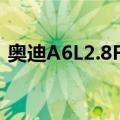 奥迪A6L2.8FSI（关于奥迪A6L2.8FSI简介）