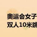 奥运会女子双人10米跳台（关于奥运会女子双人10米跳台简介）