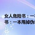 女人危险书：一本甩掉伪幸福的情感避险书（关于女人危险书：一本甩掉伪幸福的情感避险书简介）