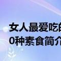 女人最爱吃的30种素食（关于女人最爱吃的30种素食简介）