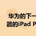  华为的下一代平板电脑看起来像带打孔显示器的iPad Pro