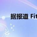  据报道 Fitbit处于探索销售的早期阶段