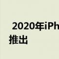  2020年iPhone已经开始超越今年的iPhone推出