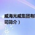 威海光威集团有限责任公司（关于威海光威集团有限责任公司简介）