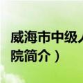 威海市中级人民法院（关于威海市中级人民法院简介）