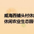 威海西铺头村休闲农业生态园有限公司（关于威海西铺头村休闲农业生态园有限公司简介）