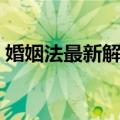 婚姻法最新解读（关于婚姻法最新解读简介）