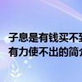 子息是有钱买不到、有力使不出的（关于子息是有钱买不到、有力使不出的简介）