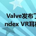  Valve发布了3D模型 因此任何人都可以修改Index VR耳机