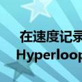  在速度记录破裂后伊隆马斯克承诺推出新的Hyperloop隧道