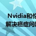  Nvidia和伦敦国王学院将培训AI技术以帮助解决癌症问题