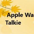  Apple Watch漏洞迫使Apple禁用Walkie-Talkie