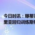 今日时讯：曝蒂亚戈席尔瓦接近续约切尔西 切尔西官方扎卡里亚回归训练斯特林齐尔维尔继续恢复