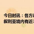 今日时讯：各方谴责美西方制裁阻碍叙利亚地震救援 叙官员叙利亚境内有近30万人因地震流离失所