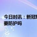 今日时讯：新冠阳性转阴后多久能正常与人接触 阳过后还需要防护吗