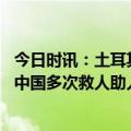 今日时讯：土耳其驻华大使馆发文哀悼唐小强 唐小强胜前在中国多次救人助人被称为唐大哥