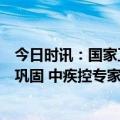 今日时讯：国家卫键委全国疫情日趋平稳总统向好态势持续巩固 中疾控专家新冠抗体检测是为了推算出人群感染水平