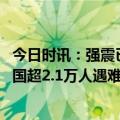 今日时讯：强震已造成土耳其17674人死亡 强震已致土叙两国超2.1万人遇难