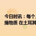 今日时讯：每个人都在帮助我们土耳航司员工感激广东民众捐物质 在土耳其的泉州商人自发组织为地震灾区捐款捐物