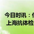 今日时讯：付费抗体检测会变成核酸式生意吗 上海抗体检测