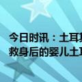 今日时讯：土耳其五口之家全部获救父亲要求先救孩子 为了救身后的婴儿土耳其男子愿意失去胳膊最终他伤重身亡