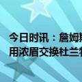 今日时讯：詹姆斯明日对阵开拓者出战成疑 詹姆斯阻止湖人用浓眉交换杜兰特生涯第五冠难度堪比国足出线