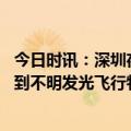 今日时讯：深圳夜空不明发光飞行物 广东深圳市民夜空中拍到不明发光飞行物