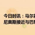 今日时讯：马尔基内奥斯队内领袖要分担责任 罗马诺马尔基尼奥斯接近与巴黎续约4年很快官宣