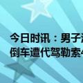 今日时讯：男子酒后撒泼推倒倒200米道路隔离栏 男子酒后倒车遭代驾勒索4000元