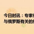 今日时讯：专家俄乌冲突或到更加不确定价段 乌总统批准对与俄罗斯有关的约两百年名个人实施制裁