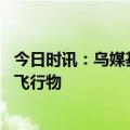 今日时讯：乌媒基辅上空发现不明飞行物 多国地区发现不明飞行物