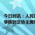 今日时讯：人民日报谈足坛反腐 中国足球的狂飙从国足主帅李铁到足协主席陈戌源