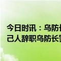 今日时讯：乌防长向记者微信展示手帕要战机 泽连斯基逼自己人辞职乌防长警告席卷整个乌克兰