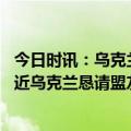 今日时讯：乌克兰及邻国领出现气球状不明物 俄方新攻势迫近乌克兰恳请盟友立即提供弹药