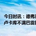 今日时讯：德弗莱我正与国米谈续约 罗体不少国米球员支持卢卡库不满巴雷拉总是在场上抱怨队友