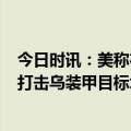 今日时讯：美称在阿拉斯加附件截4架俄战机 俄国防部俄军打击乌装甲目标北约称将全力为乌提供武器