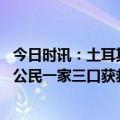 今日时讯：土耳其重灾区街道今昔对比令人痛心 土耳其中国公民一家三口获救