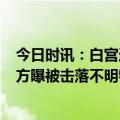 今日时讯：白宫近日3个不明飞行物与中国无关 接连炒作美方曝被击落不明物体细节