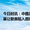 今日时讯：中国足协主席陈戌源接受审查调查 粤媒陈戌源改革让联赛陷入困境