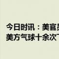 今日时讯：美官员称中国气球或是意外飞入美国 外交部回应美方气球十余次飞约中国美方应彻查