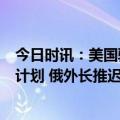 今日时讯：美国驻北约大使目前没有向乌克兰派遣战斗机的计划 俄外长推迟向损害俄方利益的国际组织支付会费