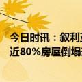 今日时讯：叙利亚男子震后被困超210小时获救 震后叙利亚近80%房屋倒塌现霍乱征兆