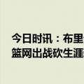 今日时讯：布里奇斯是篮网本季第4位砍45+球员 第三次为篮网出战砍生涯新高45分大桥发推