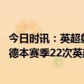 今日时讯：英超射手榜哈兰德26球遥遥领先 26球4助攻哈兰德本赛季22次英超出战已经直接参与30球